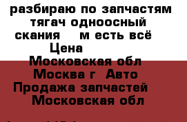 разбираю по запчастям тягач одноосный  скания 143м есть всё. › Цена ­ 7 000 - Московская обл., Москва г. Авто » Продажа запчастей   . Московская обл.